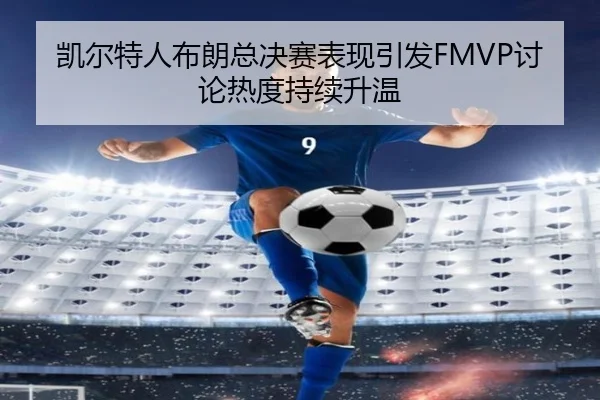 凯尔特人布朗总决赛表现引发FMVP讨论热度持续升温